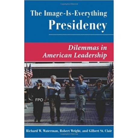 The Image Is Everything Presidency: Dilemmas In American Leadership
