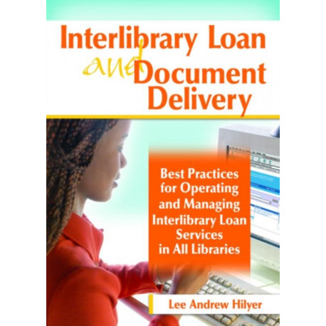Interlibrary Loan and Document Delivery: Best Practices for Operating and Managing Interlibrary Loan Services in All Libraries
