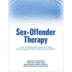 Sex-Offender Therapy: A "How-To" Workbook for Therapists Treating Sexually Aggressive Adults, Adolescents, and Children