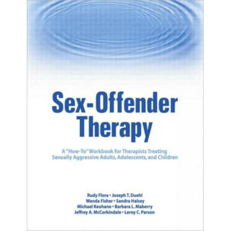 Sex-Offender Therapy: A "How-To" Workbook for Therapists Treating Sexually Aggressive Adults, Adolescents, and Children