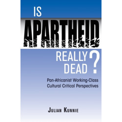 Is Apartheid Really Dead? Pan Africanist Working Class Cultural Critical Perspectives: Pan-Africanist Working-Class Cultural Critical Perspectives