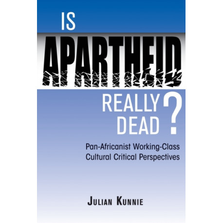 Is Apartheid Really Dead? Pan Africanist Working Class Cultural Critical Perspectives: Pan-Africanist Working-Class Cultural Critical Perspectives