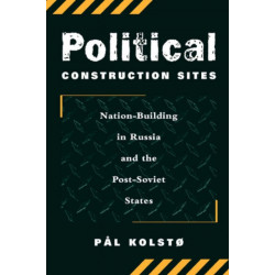 Political Construction Sites: Nation Building In Russia And The Post-soviet States