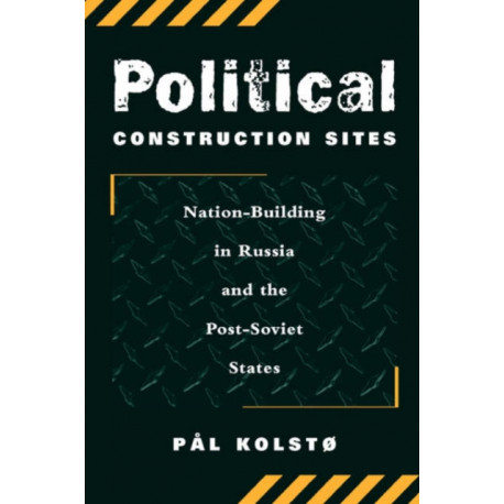 Political Construction Sites: Nation Building In Russia And The Post-soviet States