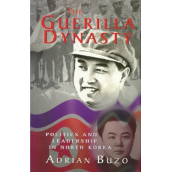 The Guerilla Dynasty: Politics And Leadership In North Korea