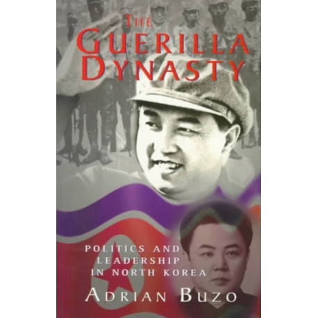 The Guerilla Dynasty: Politics And Leadership In North Korea
