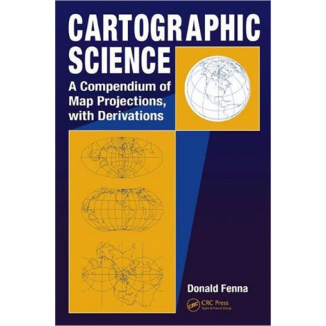 Cartographic Science: A Compendium of Map Projections, with Derivations