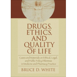 Drugs, Ethics, and Quality of Life: Cases and Materials on Ethical, Legal, and Public Policy Dilemmas in Medicine and Pharmacy Practice