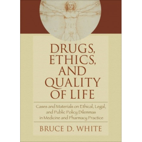 Drugs, Ethics, and Quality of Life: Cases and Materials on Ethical, Legal, and Public Policy Dilemmas in Medicine and Pharmacy Practice
