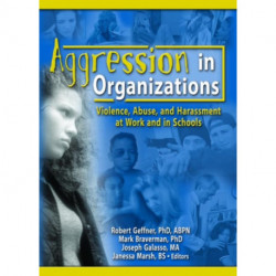 Aggression in Organizations: Violence, Abuse, and Harassment at Work and in Schools