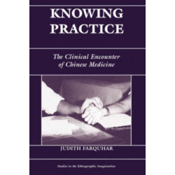 Knowing Practice: The Clinical Encounter Of Chinese Medicine