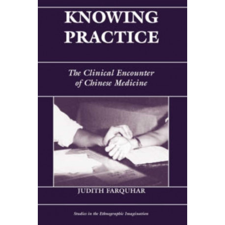 Knowing Practice: The Clinical Encounter Of Chinese Medicine