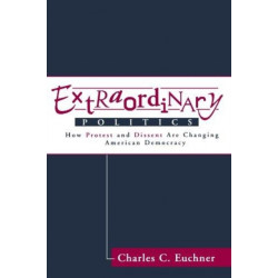 Extraordinary Politics: How Protest And Dissent Are Changing American Democracy
