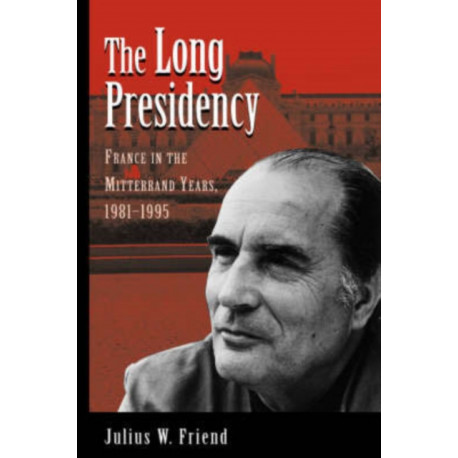 The Long Presidency: France In The Mitterrand Years, 1981-1995