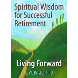 Spiritual Wisdom for Successful Retirement: Living Forward