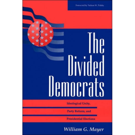 The Divided Democrats: Ideological Unity, Party Reform, And Presidential Elections