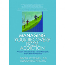 Managing Your Recovery from Addiction: A Guide for Executives, Senior Managers, and Other Professionals