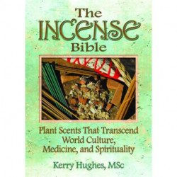 The Incense Bible: Plant Scents That Transcend World Culture, Medicine, and Spirituality