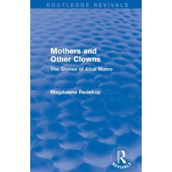Mothers and Other Clowns (Routledge Revivals): The Stories of Alice Munro