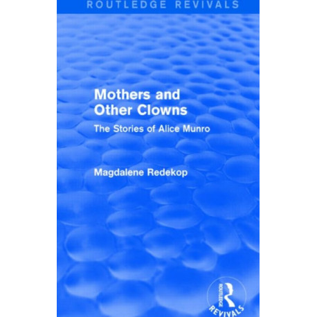 Mothers and Other Clowns (Routledge Revivals): The Stories of Alice Munro