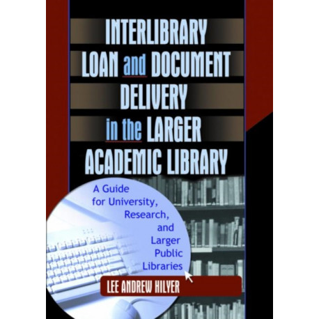 Interlibrary Loan and Document Delivery in the Larger Academic Library: A Guide for University, Research, and Larger Public Libraries