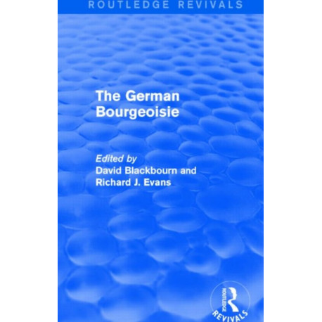The German Bourgeoisie (Routledge Revivals): Essays on the Social History of the German Middle Class from the Late Eighteenth to the Early Twentieth Century