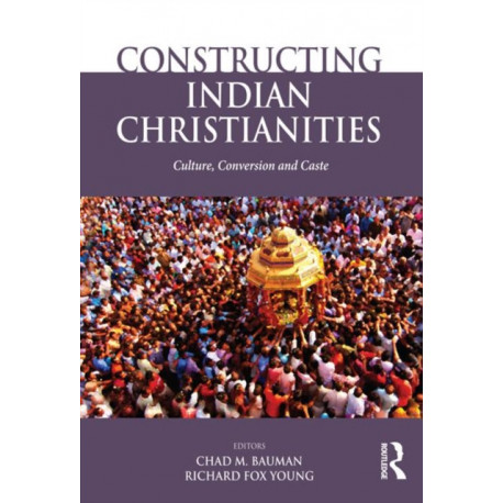 Constructing Indian Christianities: Culture, Conversion and Caste