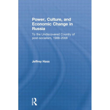 Power, Culture, and Economic Change in Russia: To the undiscovered country of post-socialism, 1988-2008