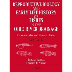 Reproductive Biology and Early Life History of Fishes in the Ohio River Drainage: Elassomatidae and Centrarchidae, Volume 6