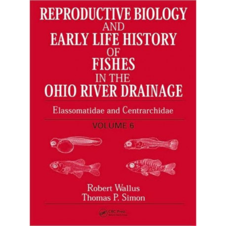Reproductive Biology and Early Life History of Fishes in the Ohio River Drainage: Elassomatidae and Centrarchidae, Volume 6