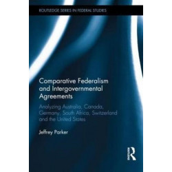 Comparative Federalism and Intergovernmental Agreements: Analyzing Australia, Canada, Germany, South Africa, Switzerland and the United States