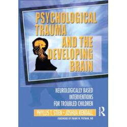 Psychological Trauma and the Developing Brain: Neurologically Based Interventions for Troubled Children