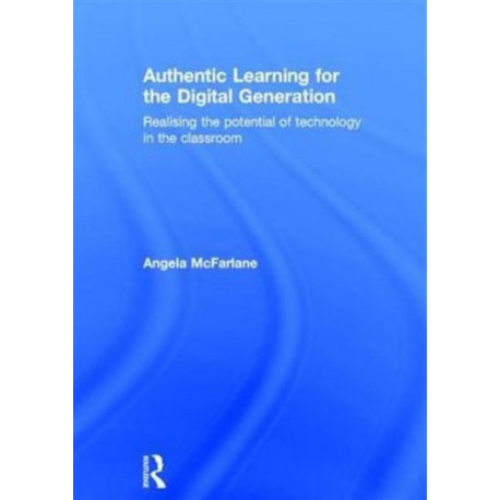 Authentic Learning for the Digital Generation: Realising the potential of technology in the classroom