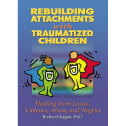 Rebuilding Attachments with Traumatized Children: Healing from Losses, Violence, Abuse, and Neglect