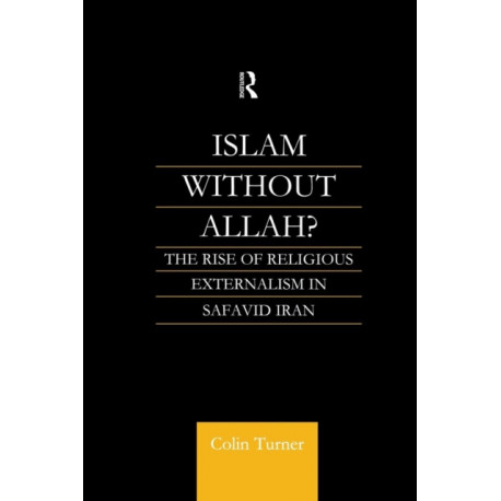 Islam Without Allah?: The Rise of Religious Externalism in Safavid Iran