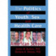 The Politics of Youth, Sex, and Health Care in American Schools