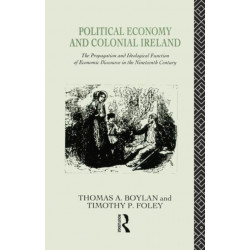 Political Economy and Colonial Ireland: The Propagation and Ideological Functions of Economic Discourse in the Nineteenth Century