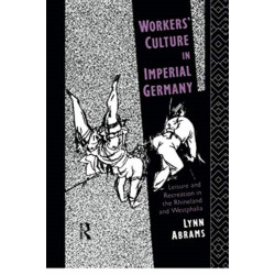 Workers' Culture in Imperial Germany: Leisure and Recreation in the Rhineland and Westphalia