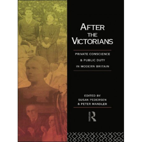 After the Victorians: Private Conscience and Public Duty in Modern Britain