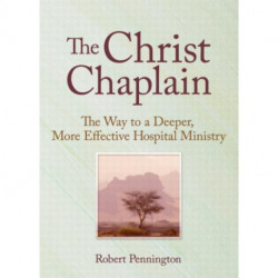 The Christ Chaplain: The Way to a Deeper, More Effective Hospital Ministry
