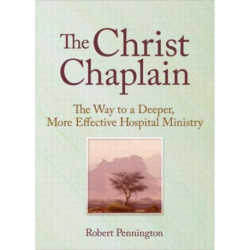 The Christ Chaplain: The Way to a Deeper, More Effective Hospital Ministry