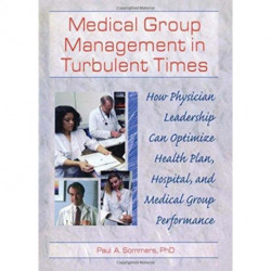 Medical Group Management in Turbulent Times: How Physician Leadership Can Optimize Health Plan, Hospital, and Medical Group Performance
