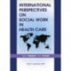 International Perspectives on Social Work in Health Care: Past, Present, and Future