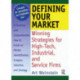 Defining Your Market: Winning Strategies for High-Tech, Industrial, and Service Firms