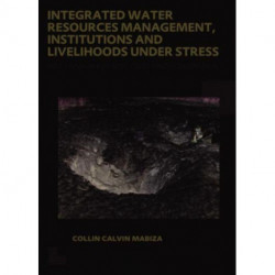 Integrated Water Resources Management, Institutions and Livelihoods under Stress: Bottom-up Perspectives from Zimbabwe- UNESCO-IHE PhD Thesis