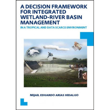 A Decision Framework for Integrated Wetland-River Basin Management in a Tropical and Data Scarce Environment: UNESCO-IHE PhD Thesis