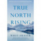 True North Rising: My fifty-year journey with the Inuit and Dene leaders who transformed Canada's North