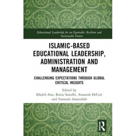 Islamic-Based Educational Leadership, Administration and Management: Challenging Expectations through Global Critical Insights