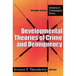 Developmental Theories of Crime and Delinquency: Advances in Criminological Theory, Volume Seven