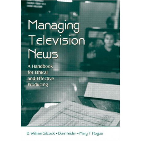 Managing Television News: A Handbook for Ethical and Effective Producing